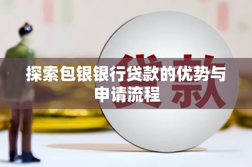 德庆探索包银银行贷款的优势与申请流程