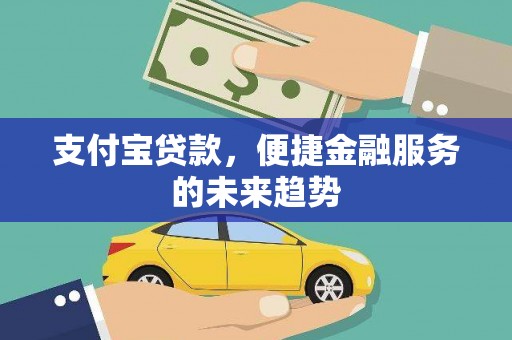 德庆支付宝贷款，便捷金融服务的未来趋势