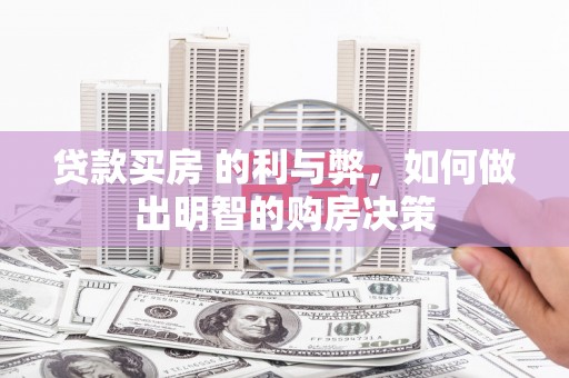 德庆贷款买房 的利与弊，如何做出明智的购房决策