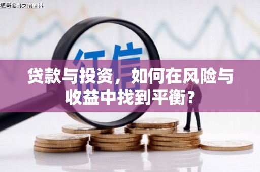 德庆贷款与投资，如何在风险与收益中找到平衡？