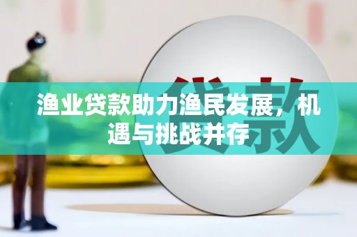 德庆渔业贷款助力渔民发展，机遇与挑战并存