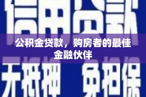德庆公积金贷款，购房者的最佳金融伙伴