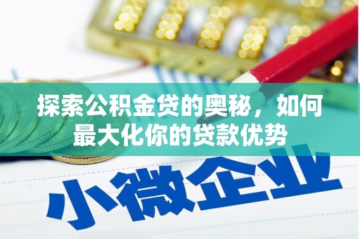 德庆探索公积金贷的奥秘，如何最大化你的贷款优势