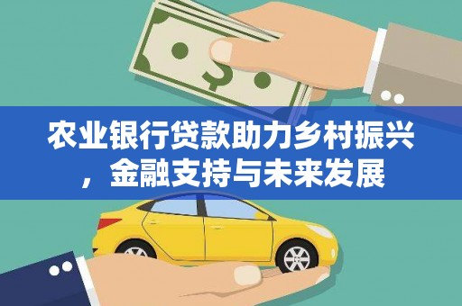 德庆农业银行贷款助力乡村振兴，金融支持与未来发展