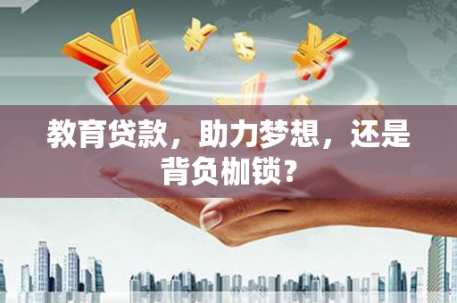 德庆教育贷款，助力梦想，还是背负枷锁？