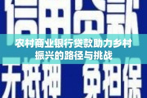 德庆农村商业银行贷款助力乡村振兴的路径与挑战