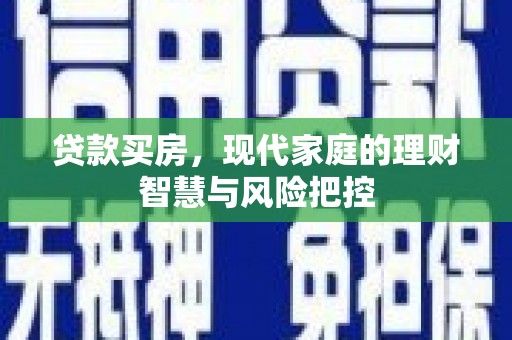 德庆贷款买房，现代家庭的理财智慧与风险把控