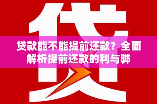 德庆贷款能不能提前还款？全面解析提前还款的利与弊