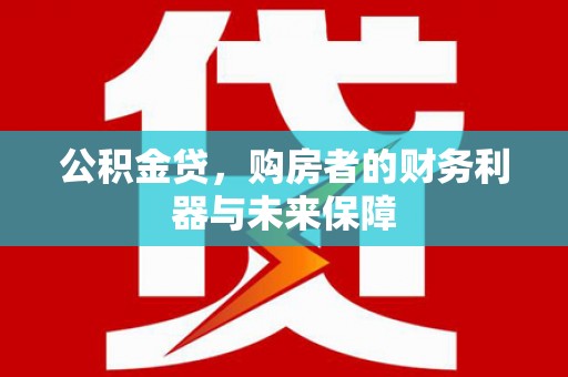 德庆公积金贷，购房者的财务利器与未来保障