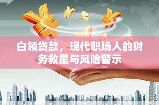德庆白领贷款，现代职场人的财务救星与风险警示