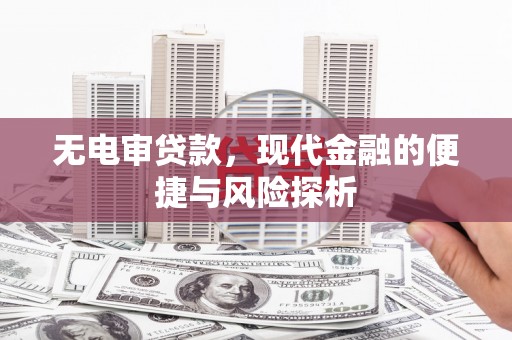 德庆无电审贷款，现代金融的便捷与风险探析