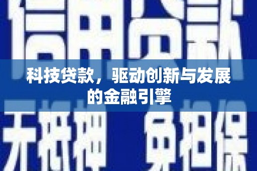 德庆科技贷款，驱动创新与发展的金融引擎
