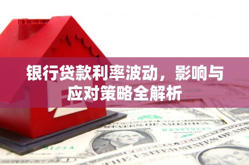 德庆银行贷款利率波动，影响与应对策略全解析