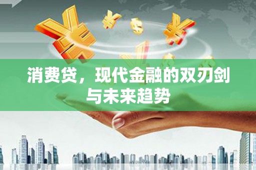 德庆消费贷，现代金融的双刃剑与未来趋势