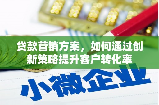 德庆贷款营销方案，如何通过创新策略提升客户转化率