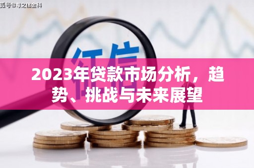 德庆2023年贷款市场分析，趋势、挑战与未来展望
