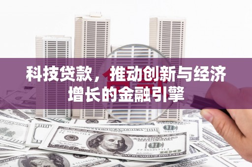 德庆科技贷款，推动创新与经济增长的金融引擎