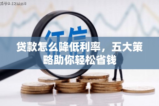 德庆贷款怎么降低利率，五大策略助你轻松省钱