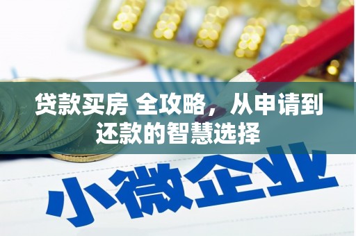 德庆贷款买房 全攻略，从申请到还款的智慧选择
