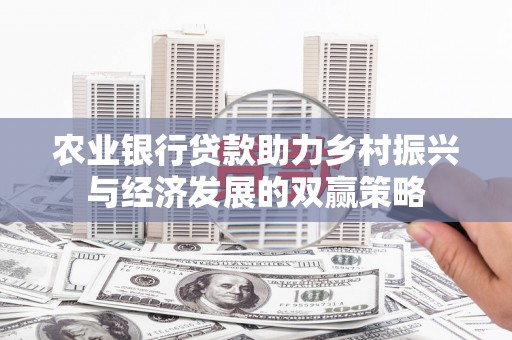 德庆农业银行贷款助力乡村振兴与经济发展的双赢策略
