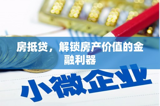 德庆房抵贷，解锁房产价值的金融利器