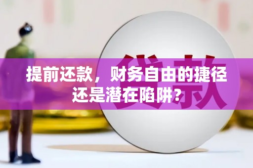 德庆提前还款，财务自由的捷径还是潜在陷阱？