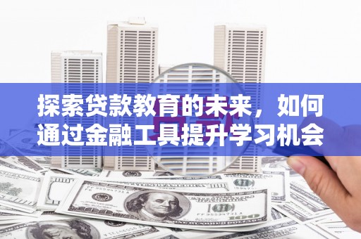 德庆探索贷款教育的未来，如何通过金融工具提升学习机会