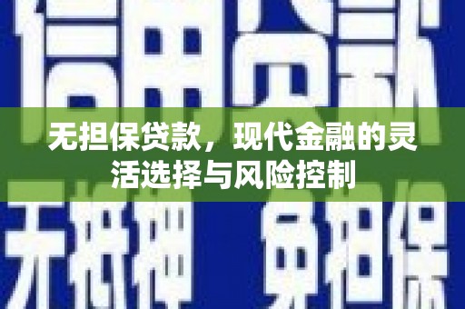 德庆无担保贷款，现代金融的灵活选择与风险控制