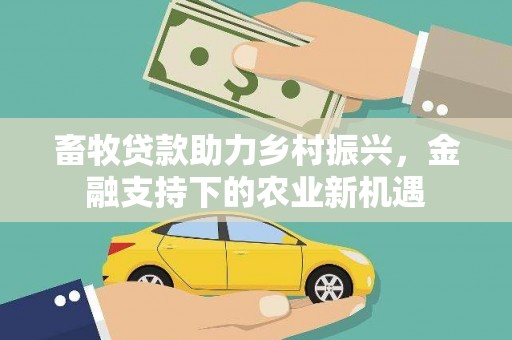 德庆畜牧贷款助力乡村振兴，金融支持下的农业新机遇