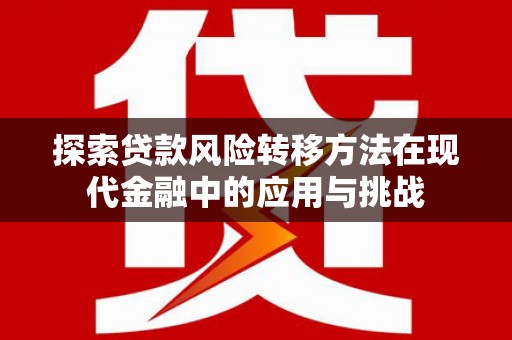 德庆探索贷款风险转移方法在现代金融中的应用与挑战