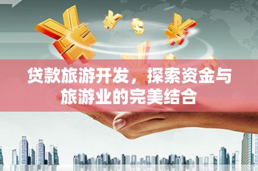德庆贷款旅游开发，探索资金与旅游业的完美结合