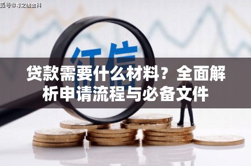 德庆贷款需要什么材料？全面解析申请流程与必备文件
