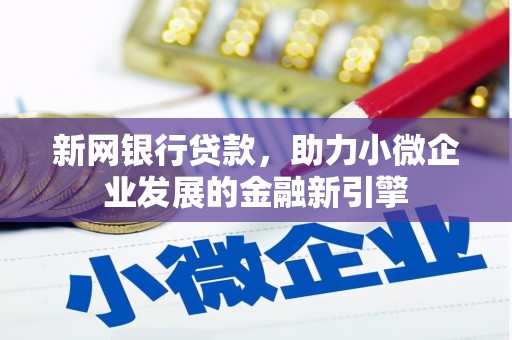 德庆新网银行贷款，助力小微企业发展的金融新引擎