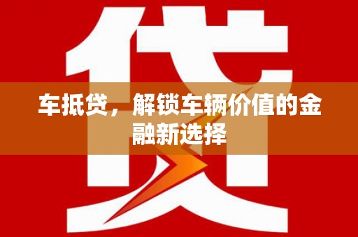 德庆车抵贷，解锁车辆价值的金融新选择