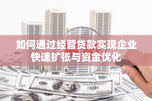 德庆如何通过经营贷款实现企业快速扩张与资金优化