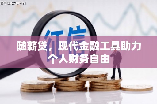 德庆随薪贷，现代金融工具助力个人财务自由