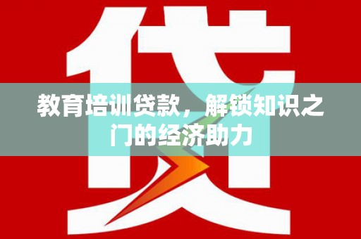 德庆教育培训贷款，解锁知识之门的经济助力
