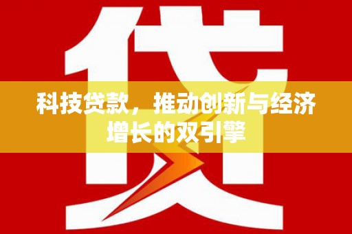 德庆科技贷款，推动创新与经济增长的双引擎