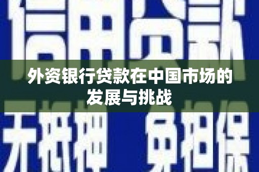 德庆外资银行贷款在中国市场的发展与挑战