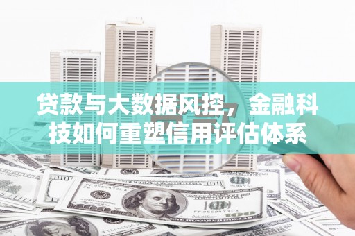 德庆贷款与大数据风控，金融科技如何重塑信用评估体系