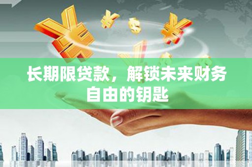 德庆长期限贷款，解锁未来财务自由的钥匙