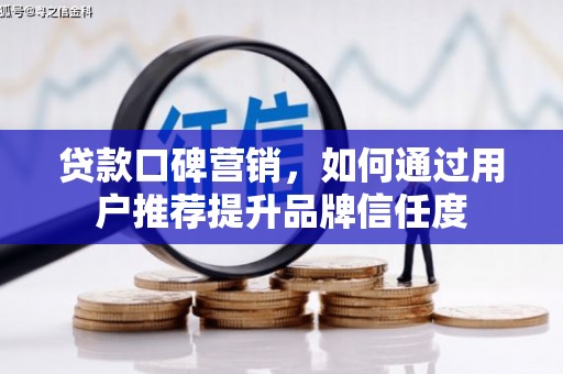 德庆贷款口碑营销，如何通过用户推荐提升品牌信任度