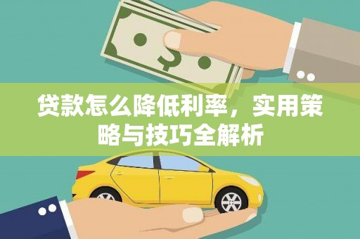 德庆贷款怎么降低利率，实用策略与技巧全解析