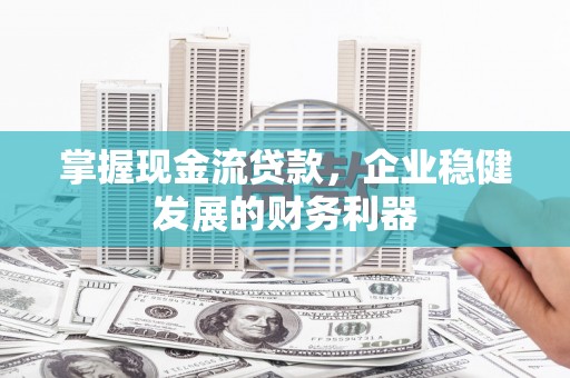 德庆掌握现金流贷款，企业稳健发展的财务利器