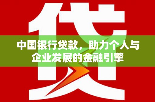 德庆中国银行贷款，助力个人与企业发展的金融引擎