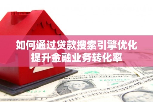 德庆如何通过贷款搜索引擎优化提升金融业务转化率