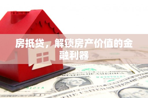 德庆房抵贷，解锁房产价值的金融利器