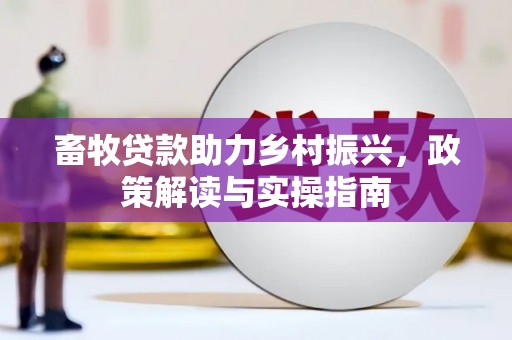 德庆畜牧贷款助力乡村振兴，政策解读与实操指南