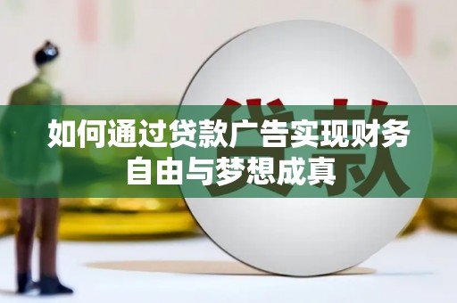 德庆如何通过贷款广告实现财务自由与梦想成真