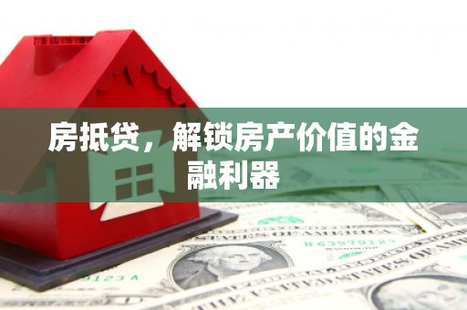 德庆房抵贷，解锁房产价值的金融利器